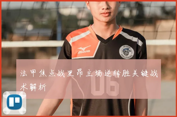 法甲焦点战里昂主场逆转胜关键战术解析