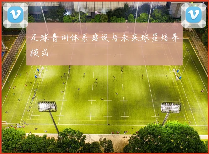 足球青训体系建设与未来球星培养模式