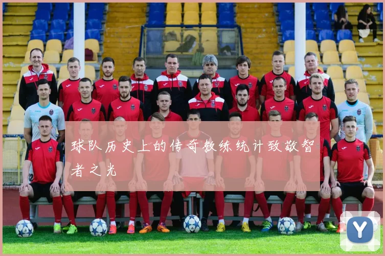 球队历史上的传奇教练统计致敬智者之光