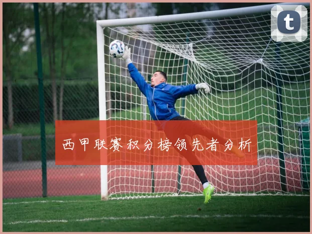 西甲联赛积分榜领先者分析