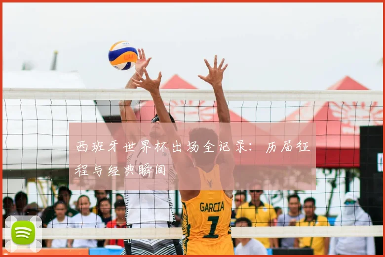 西班牙世界杯出场全记录：历届征程与经典瞬间