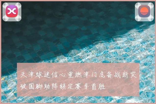 天津球迷信心重燃津门虎备战新突破国脚助阵锁定赛季首胜