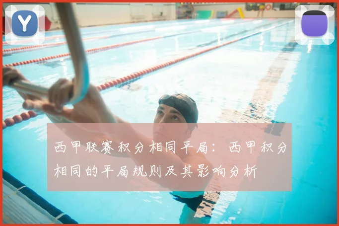 西甲联赛积分相同平局：西甲积分相同的平局规则及其影响分析