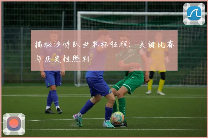 揭秘沙特队世界杯征程：关键比赛与历史性胜利