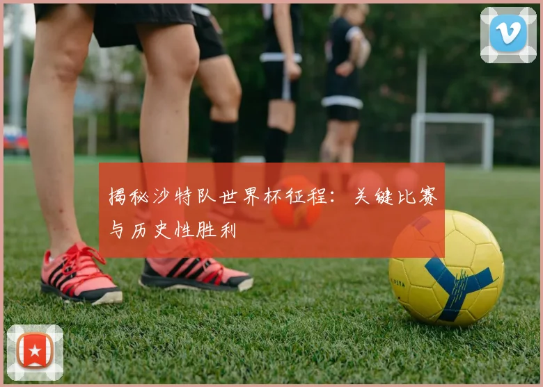 揭秘沙特队世界杯征程：关键比赛与历史性胜利