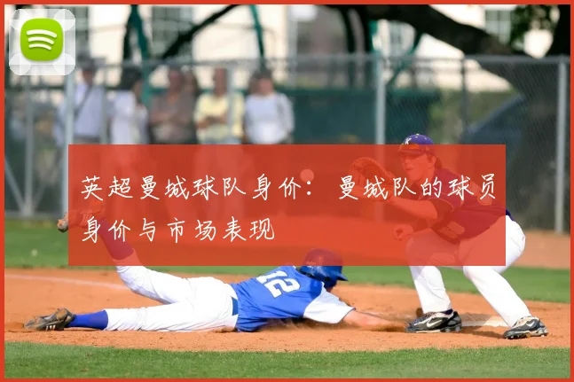 英超曼城球队身价:曼城队的球员身价与市场表现
